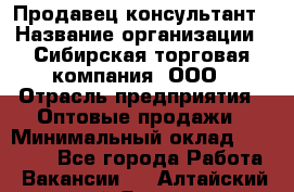 Продавец-консультант › Название организации ­ Сибирская торговая компания, ООО › Отрасль предприятия ­ Оптовые продажи › Минимальный оклад ­ 20 000 - Все города Работа » Вакансии   . Алтайский край,Яровое г.